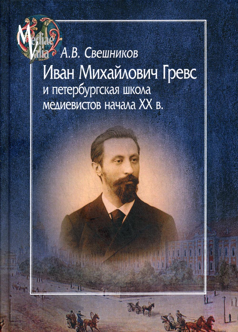Свешников А.В. Иван Михайлович Гревс и петербургская школа медиевистов начала XX в. Судьба научного