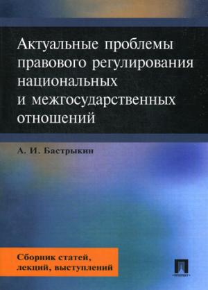 Актуальные проблемы правового регулирования национальных и межгосударственных отношений. Сборник статей, лекций, выступлений.–М.:Проспект,2017. /=217
