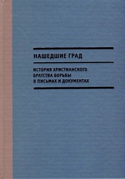 Нашедшие Град. История Христианского братства борьбы в письмах и документах.