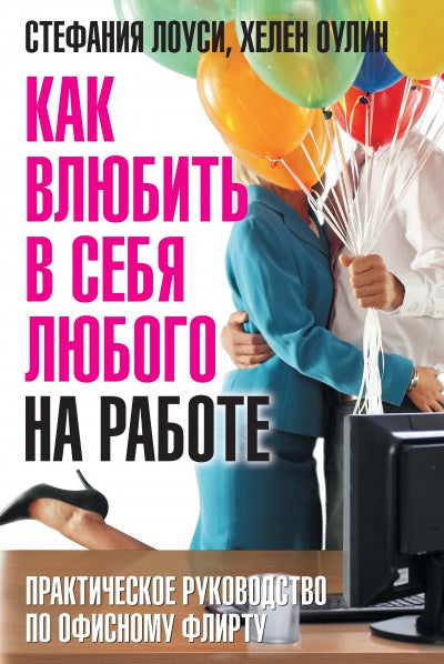 Как влюбить в себя любого на работе: Практическое руководство по офисному флирту: Пер. с англ. C. Louisi, Х. Ouline.