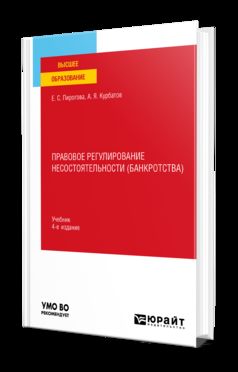 ПРАВОВОЕ РЕГУЛИРОВАНИЕ НЕСОСТОЯТЕЛЬНОСТИ (БАНКРОТСТВА) 4-е изд., пер. и доп. Учебник для вузов