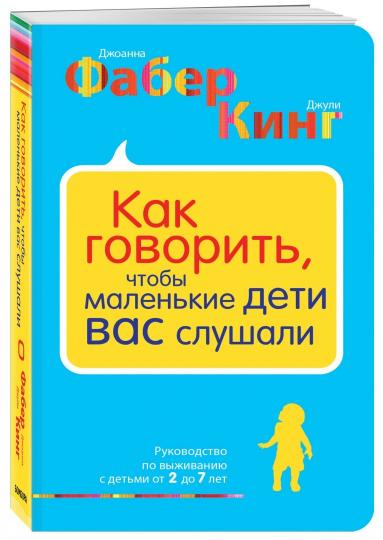 Как говорить, чтобы маленькие дети вас слушали. Руководство по выживанию с детьми от 2 до 7 лет