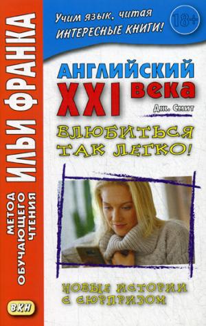 Английский XXI века. Дж. Смит. Влюбиться так легко! Новые истории с сюрпризом