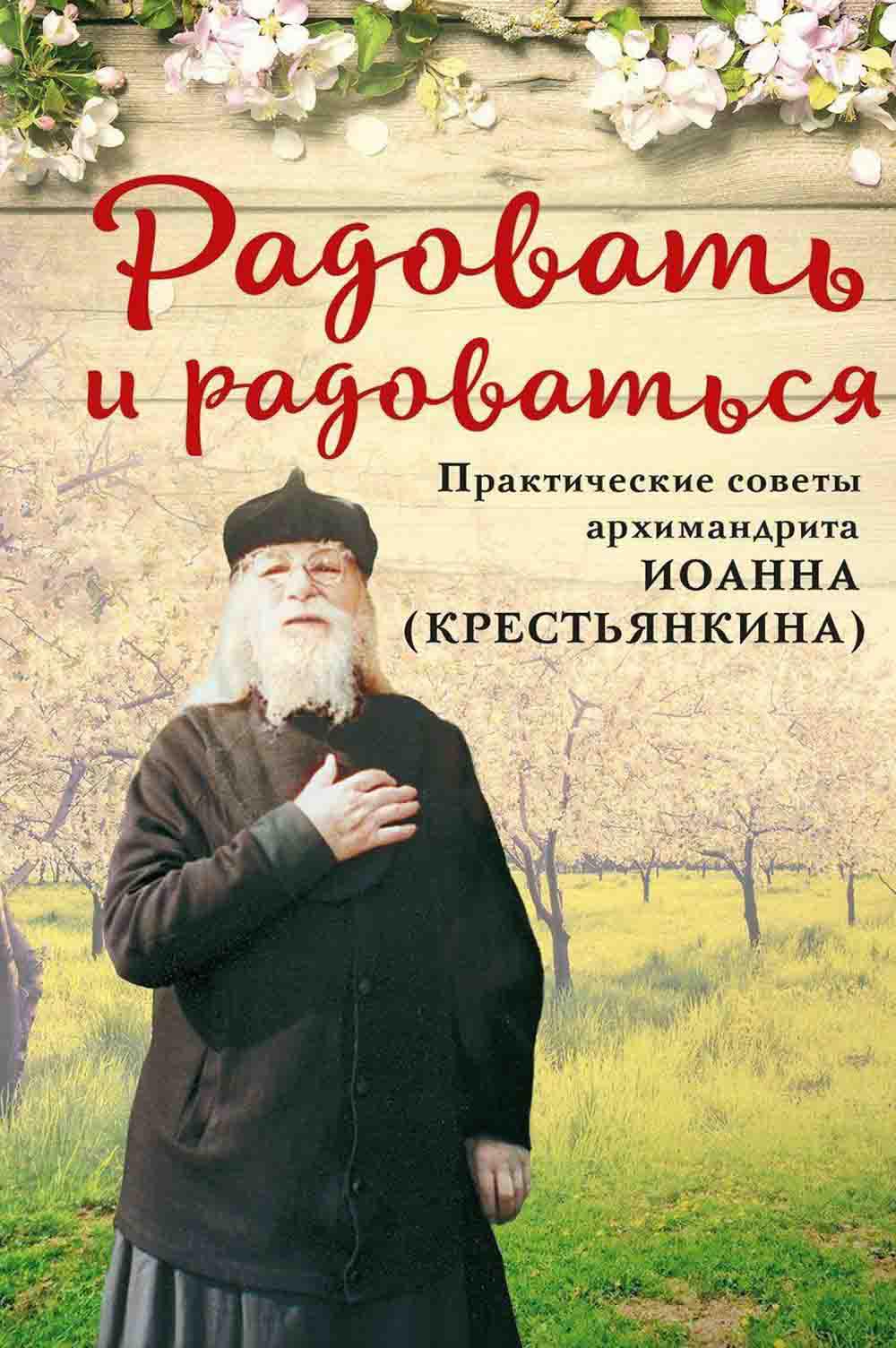 Радовать и радоваться. Практические советы архимандрита Иоанна (Крестьянкина). 4-е изд
