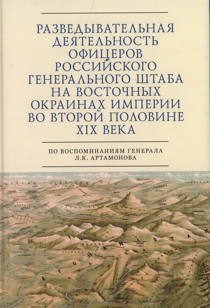 Разведывательная деятельность офицеров российского Генерального штаба на восточных окраинах империи во второй половине XIX века (по воспоминаниям генерала Л. К. Артамонова). Автобиографическое исследование / авт.-сост. С. Э. Зверев.