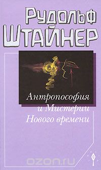 Штайнер Р. Антропософия и Мистерии Нового времени. Введение в антропософское мировоззрение.