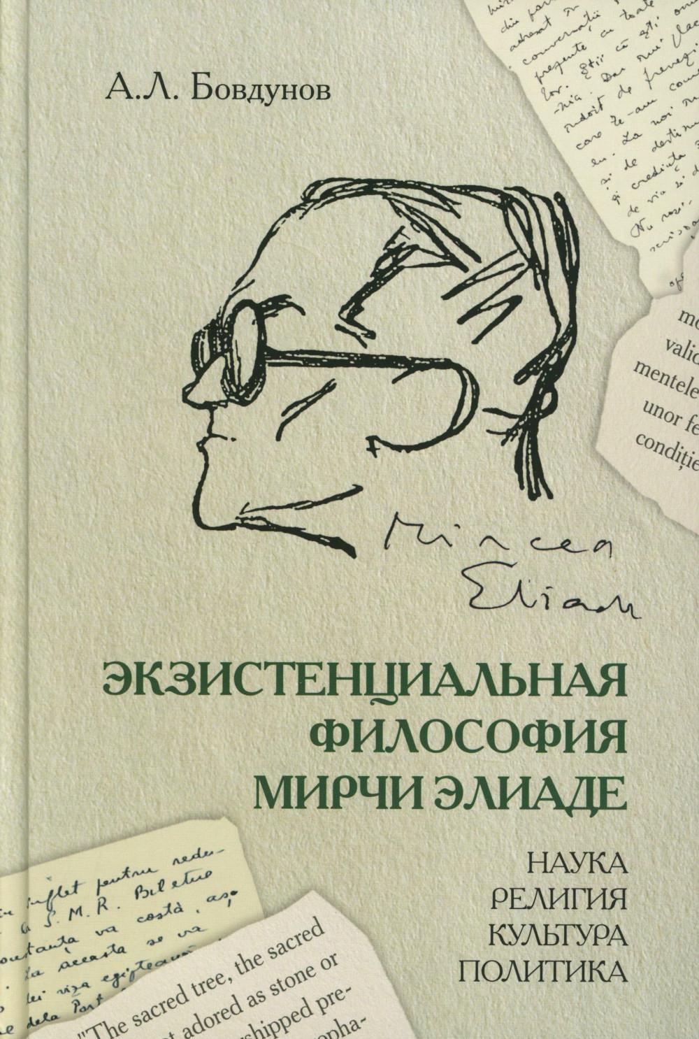 Экзистенциальная философия Мирчи Элиаде: Наука, религия, культура, политика. Монография