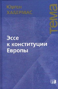 Эссе к конституции Европы Ю. Хабермас; Пер. с нем. Б.М. Скуратов. - (Тема).