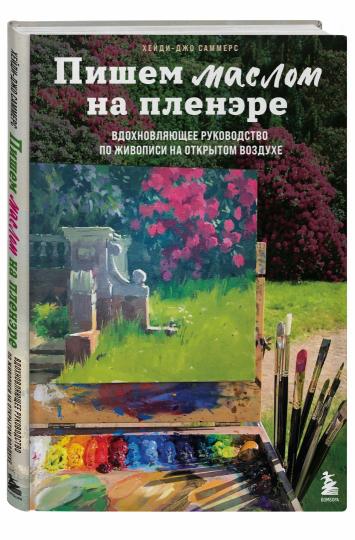 Пишем маслом на пленэре. Вдохновляющее руководство по живописи на открытом воздухе