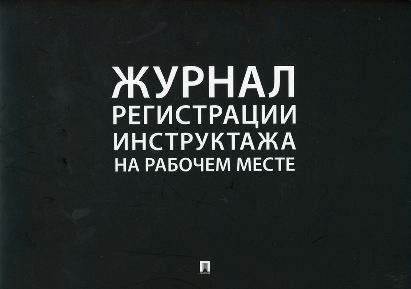 Журнал регистрации инструктажа на рабочем месте.-М.:Проспект. /=243958/