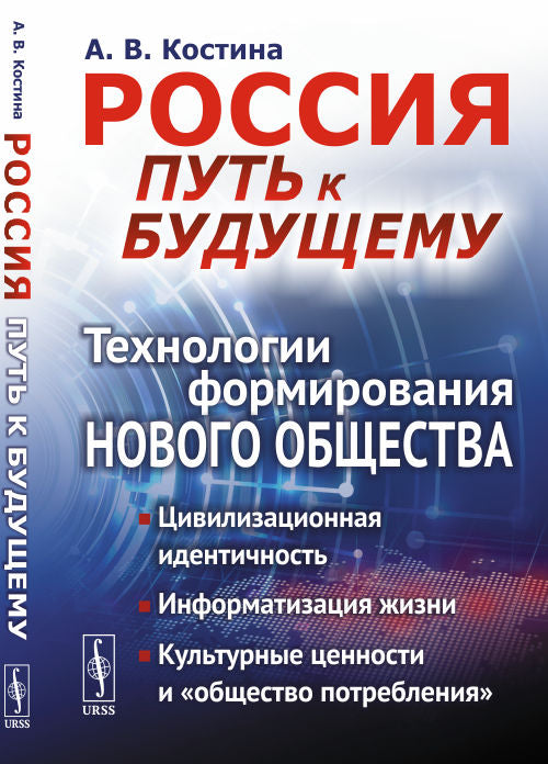 Россия: путь к будущему: Технологии формирования нового общества: Цивилизационная идентичность. Информатизация жизни. Культурные ценности в контексте развития «общества потребления»