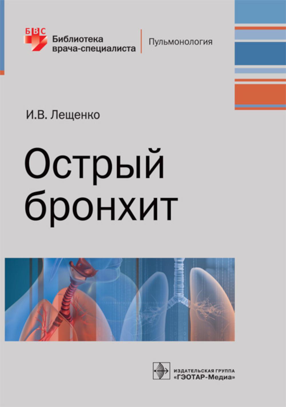 Острый бронхит / И. В. Лещенко. — М. : ГЭОТАР-Медиа, 2019. — 96 с. : ил. — (Серия «Библиотека врача-специалиста»).