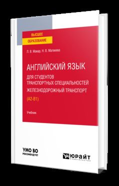 АНГЛИЙСКИЙ ЯЗЫК ДЛЯ СТУДЕНТОВ ТРАНСПОРТНЫХ СПЕЦИАЛЬНОСТЕЙ: ЖЕЛЕЗНОДОРОЖНЫЙ ТРАНСПОРТ (A2-B1). Учебник для вузов