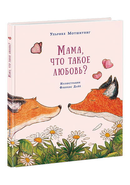 Мама, что такое любовь? : [сказка] / Ульрике Мотшиуниг ; пер. с нем. ; ил. Флоренс Дайё. — М. : Нигма, 2016. — 24 с. : ил.