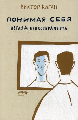 Каган В. Понимая себя: взгляд психотерапевта. 2-ое изд., исправленное и дополненное