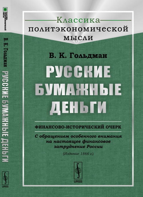 Русские бумажные деньги: Финансово-исторический очерк. С обращением особенного внимания на настоящее финансовое затруднение России. (Издание 1866 г.). Гольдман В.К.
