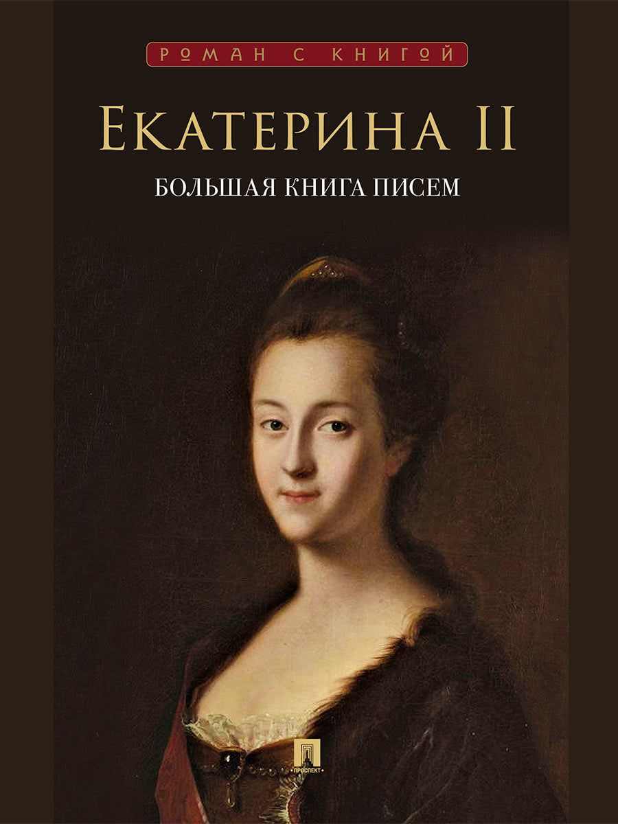Екатерина II. Большая книга писем.-М.:Проспект,2025. (Серия «Роман с книгой»).