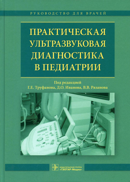 Практическая ультразвуковая диагностика в педиатрии : руководство для врачей / под ред. Г. Е. Труфанова, Д. О. Иванова, В. В. Рязанова. — М. : ГЭОТАР-Медиа, 2018. — 216 с. : ил.