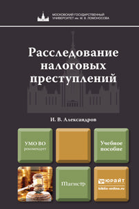 РАССЛЕДОВАНИЕ НАЛОГОВЫХ ПРЕСТУПЛЕНИЙ. Учебное пособие для магистров