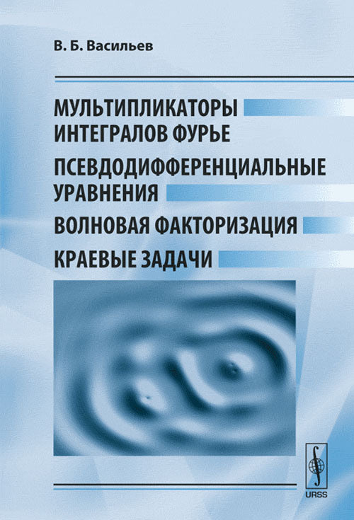 Мультипликаторы интегралов Фурье, псевдодифференциальные уравнения, волновая факторизация, краевые задачи