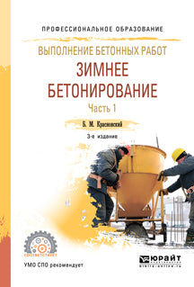 Выполнение бетонных работ: зимнее бетонирование. В 2 ч. Часть 1 3-е изд. , испр. И доп. Учебное пособие для спо