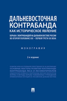 Дальневосточная контрабанда как историческое явление: борьба с контрабандой на Дальнем Востоке России во второй половине XIX – первой трети ХХ в.-2-е изд., испр. и доп.-М.:Проспект,2023.