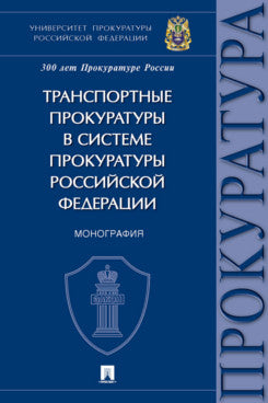 Транспортные прокуратуры в системе прокуратуры Российской Федерации. Монография.-М.:Проспект,2022.