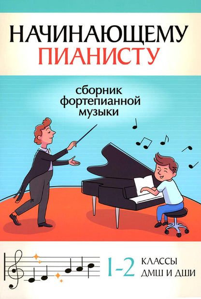 Начинающему пианисту: сборник фортепианной музыки: 1-2 классы ДМШ и ДШИ