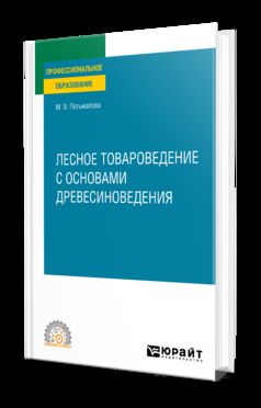 ЛЕСНОЕ ТОВАРОВЕДЕНИЕ С ОСНОВАМИ ДРЕВЕСИНОВЕДЕНИЯ. Учебное пособие для СПО