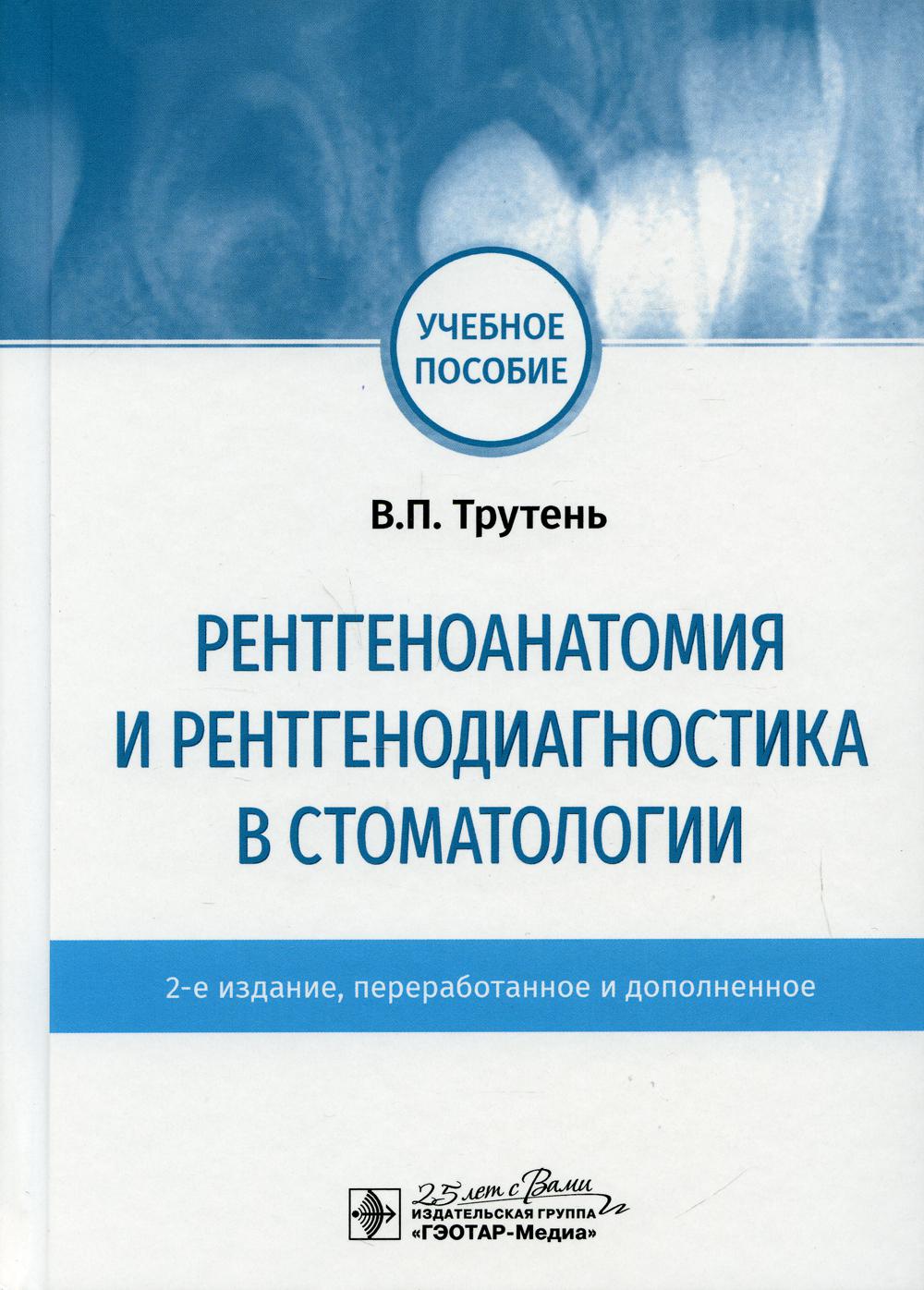 Рентгеноанатомия и рентгенодиагностика в стоматологии. 2-е изд., перераб. и доп. учебное пособие по специальностям 31.05.03 «Стоматология», 31.05.01 «Лечебное дело» (слушателям ДПО по специальности «Рентгенология»)