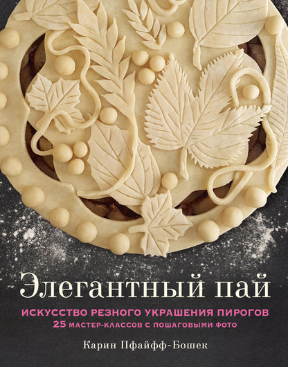 Элегантный пай. Искусство резного украшения пирогов. 25 мастер-классов с пошаговыми фото