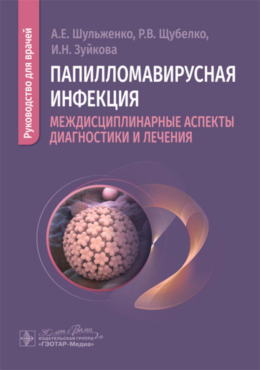 Папилломавирусная инфекция: междисциплинарные аспекты диагностики и лечения : руководство для врачей / А. Е. Шульженко, Р. В. Щубелко, И. Н. Зуйкова. — Москва : ГЭОТАР-Медиа, 2025. — 224 c.