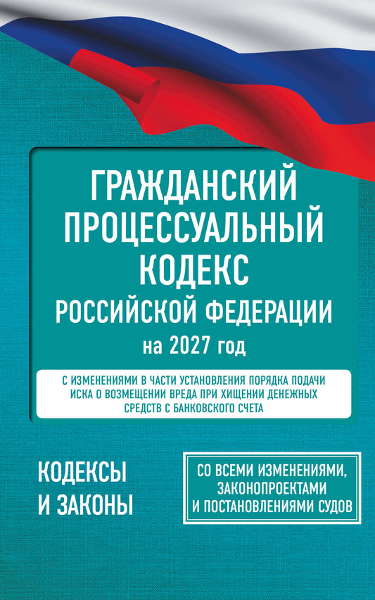 Гражданский процессуальный кодекс Российской Федерации на 2027 год. Со всеми изменениями, законопроектами и постановлениями судов