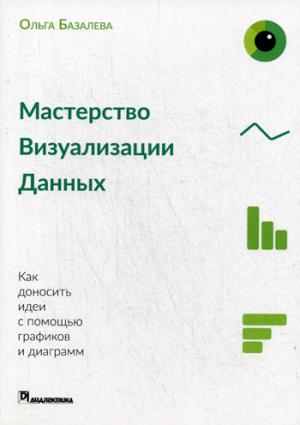 Мастерство визуализации данных. Как доносить идеи с помощью графиков и диаграмм