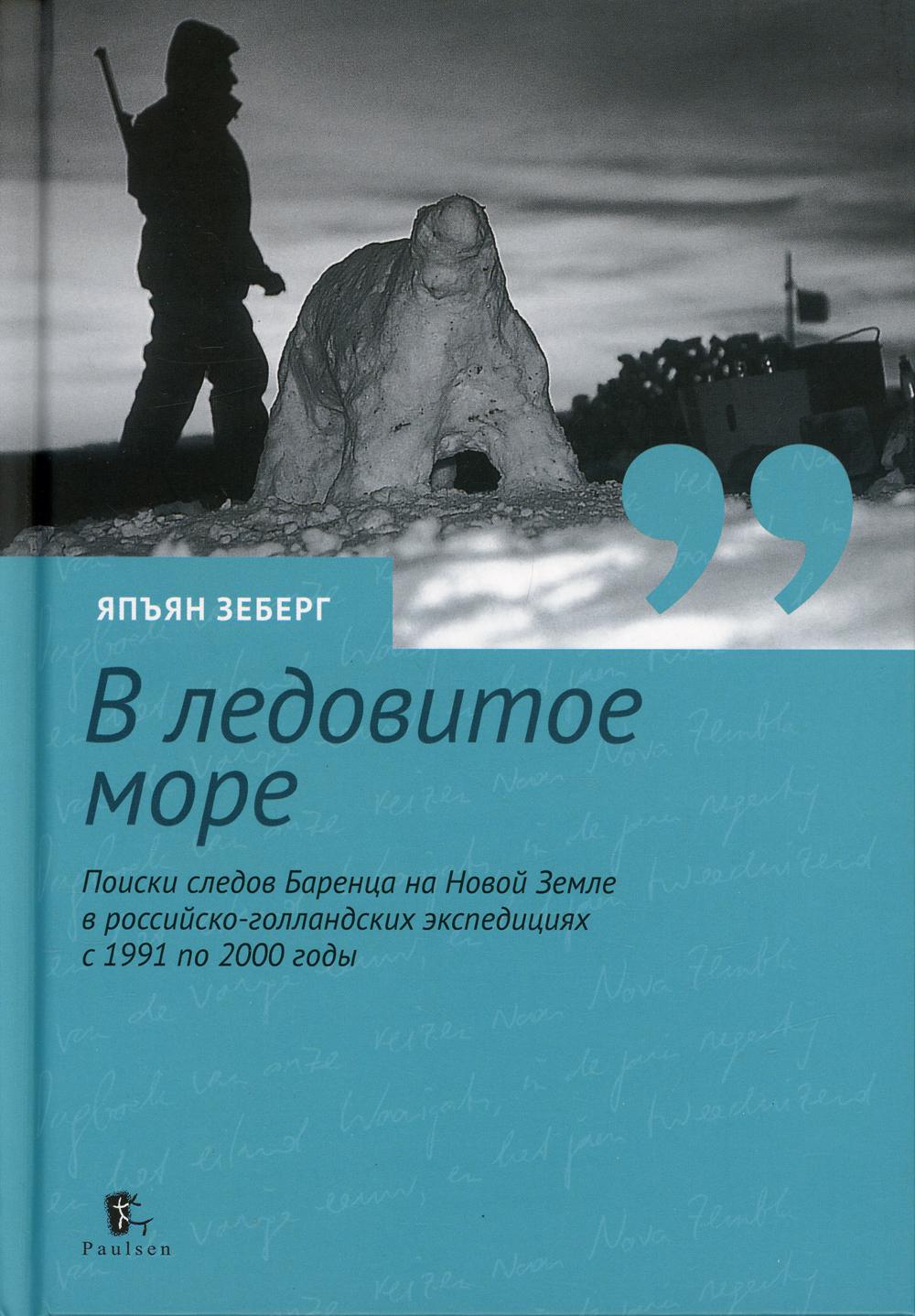 В ледовитое море. Поиски следов Баренца на Новой Земле в русско голландских экспедициях с 1991 по 2000 годы. перераб., доп