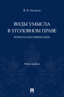 Виды умысла в уголовном праве: вопросы квалификации. Монография.-М.:Проспект,2024.