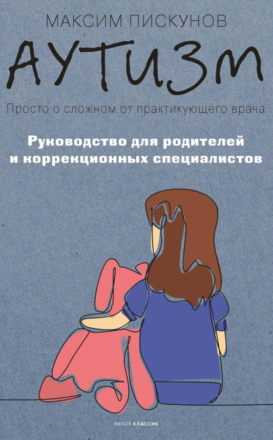 Аутизм. Просто о сложном от практикующего врача. Руководство для родителей и коррекционных специалистов. Пискунов М