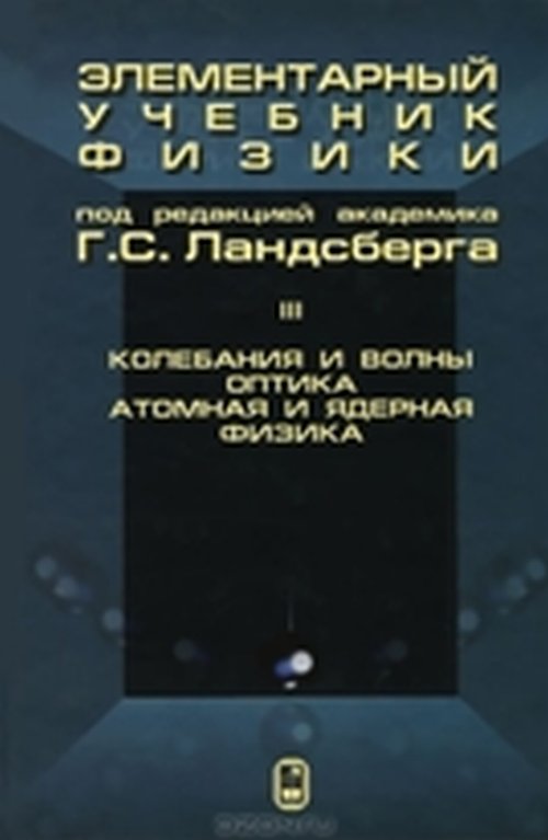 Элементарный учебник физики. В 3 т. Т.3: Колебания и волны. Оптика. Атомная и ядерная физика: Учебное пособие. Под ред. Ландсберга Г.С.