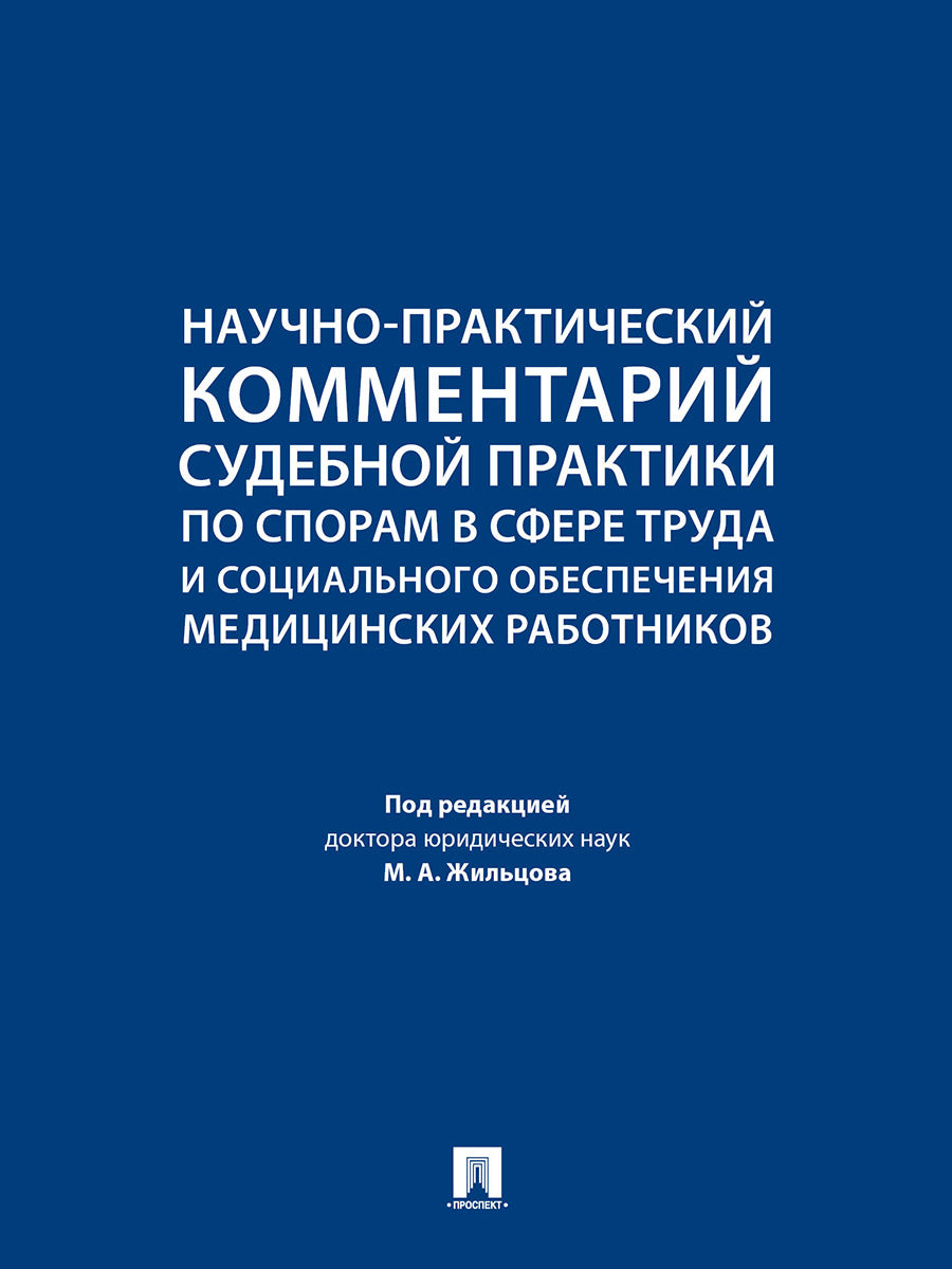 Научно-практический комментарий судебной практики по спорам в сфере труда и социального обеспечения медицинских работников.-М.:Проспект,2024.