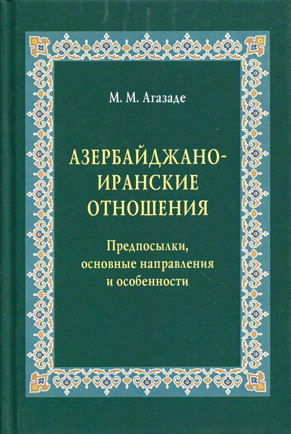 Азербайджано-иранские отношения: Предпосылки, основные направления и особенности. Научное издание.