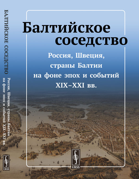 Балтийское соседство. Россия, Швеция, страны Балтии на фоне эпох и событий XIX-XXI веков