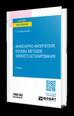 ИНЖЕНЕРНО-ФИЗИЧЕСКИЕ ОСНОВЫ МЕТОДОВ ЗИМНЕГО БЕТОНИРОВАНИЯ. Учебник для вузов