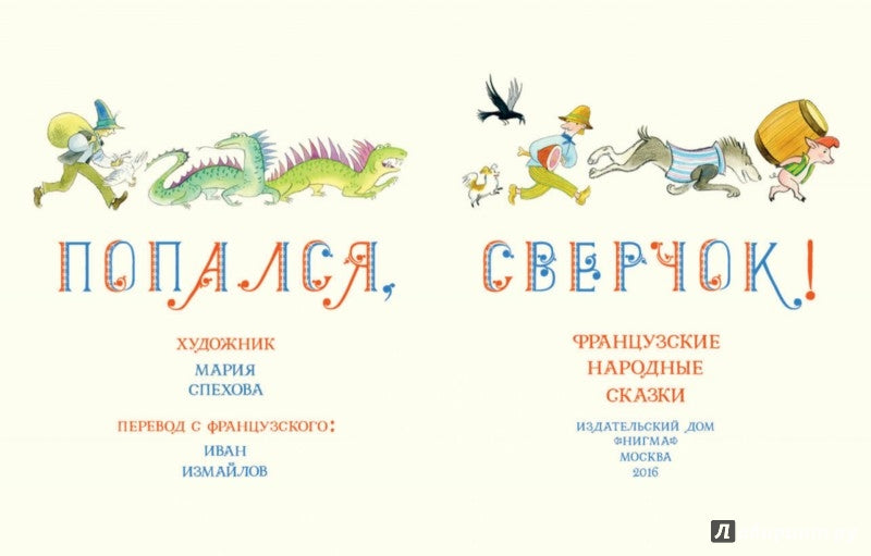 Попался, сверчок! Французские народные сказки : [сб. сказок] / пер. с фр. ; IL. M. Е. Спеховой. —M. : Нигма, 2016. — 256 s. : IL.