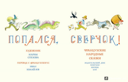 Попался, сверчок! Французские народные сказки : [сб. сказок] / пер. с фр. ; IL. M. Е. Спеховой. —M. : Нигма, 2016. — 256 s. : IL.