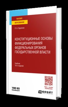 КОНСТИТУЦИОННЫЕ ОСНОВЫ ФУНКЦИОНИРОВАНИЯ ФЕДЕРАЛЬНЫХ ОРГАНОВ ГОСУДАРСТВЕННОЙ ВЛАСТИ 10-е изд., пер. и доп. Учебник для вузов