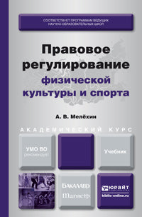 Правовое регулирование физической культуры и спорта: Учебник для бакалавриата и магистратуры. Мелехин А.В.