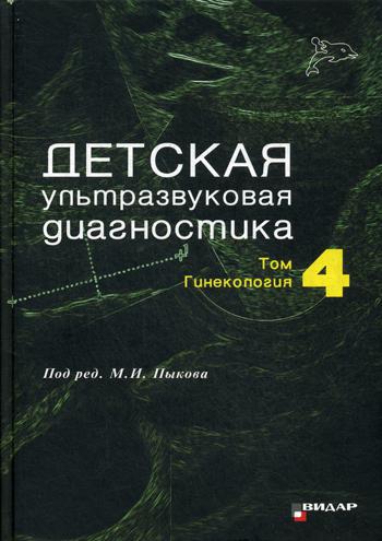 Детская ультразвуковая диагностика. Т. 4: Гинекалогия: Учебник. Под ред. Пыков М.И