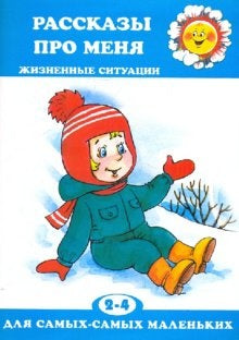 Для самых-самых маленьких. Рассказы про меня. Жизненные ситуации. Для самых маленьких 2-4 лет