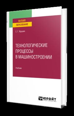ТЕХНОЛОГИЧЕСКИЕ ПРОЦЕССЫ В МАШИНОСТРОЕНИИ. Учебник для вузов