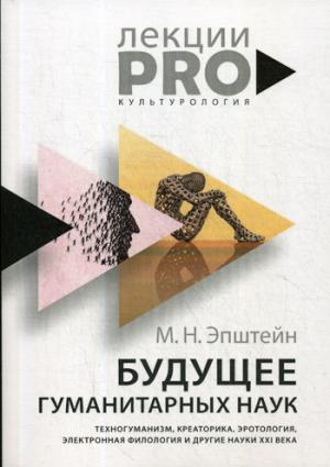 Будущее гуманитарных наук: Техногуманизм, креаторика, эротология, электронная филология и другие науки XXI века